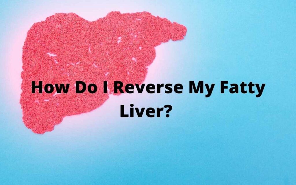 How Do I Reverse My Fatty Liver?