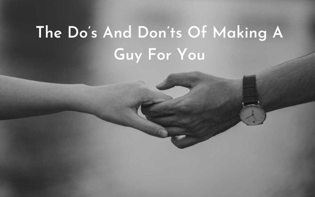 The Do’s And Don’ts Of Making A Guy Fall For You